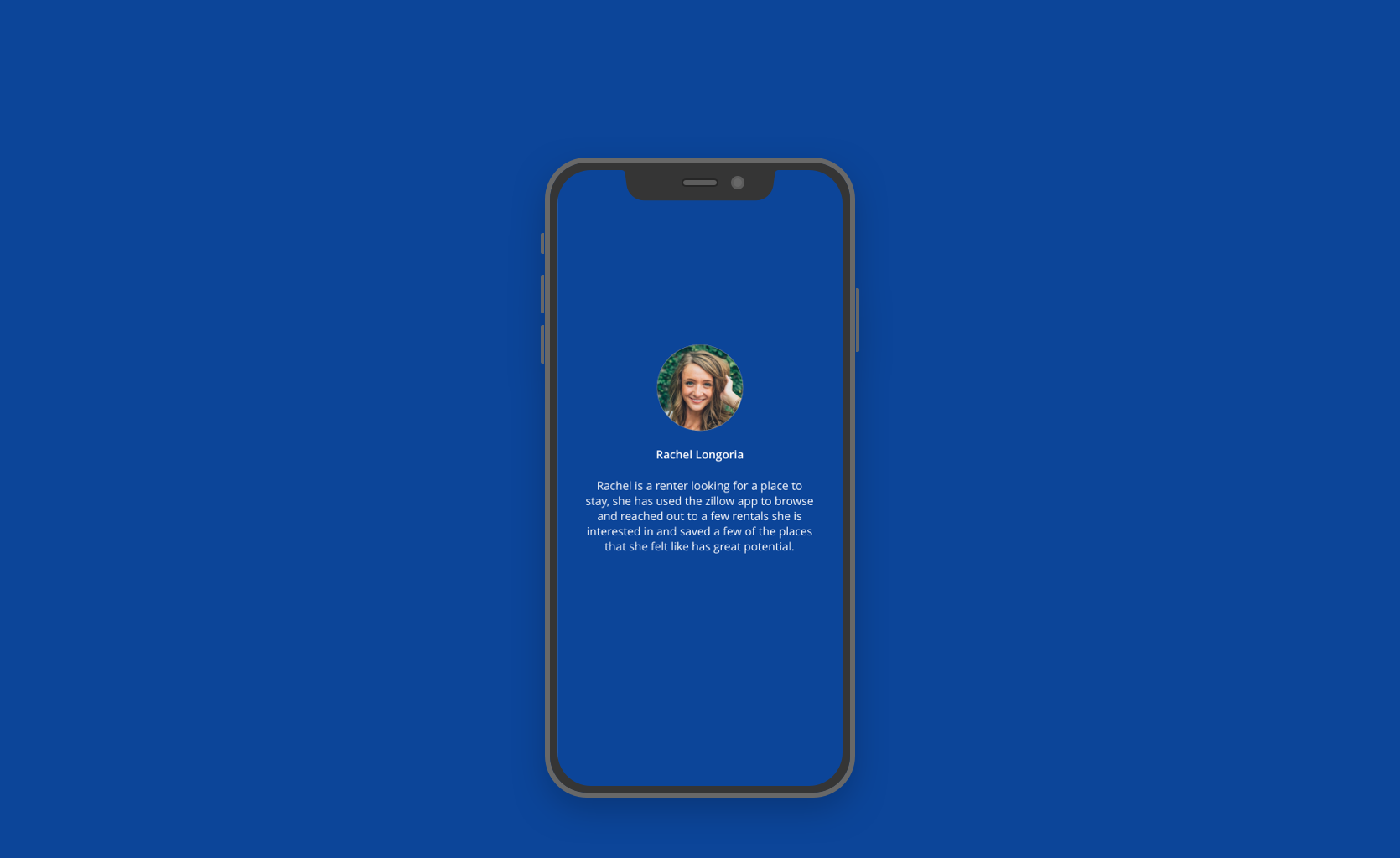 ⨳ Rachel is a renter looking for a place to stay, she has used Zillow app to brow and reached out to a few rentals she is interested in and saved a few of the places that she felt like has great potential.